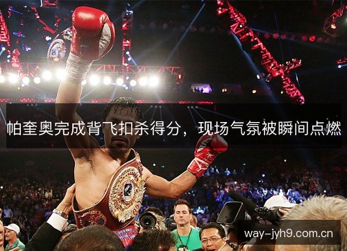 帕奎奥完成背飞扣杀得分，现场气氛被瞬间点燃
